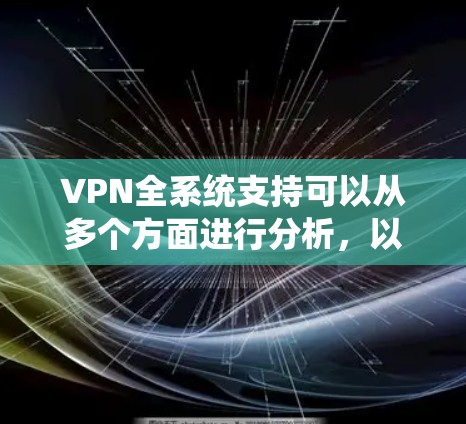 VPN全系统支持可以从多个方面进行分析，以下是一个详细的结构化总结