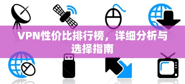 VPN性价比排行榜,详细分析与选择指南 VPN性价比排行榜,详细分析与选择指南