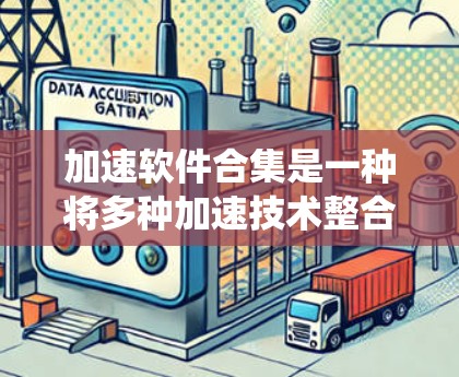 加速软件合集是一种将多种加速技术整合到一起，以提升系统性能的方法。以下是对加速软件合集的详细分析
