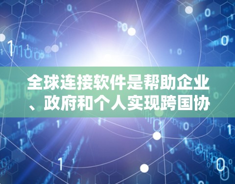 全球连接软件是帮助企业、政府和个人实现跨国协作的重要工具和平台。以下是根据不同类别整理的全球连接软件合集