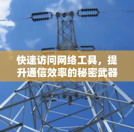快速访问网络工具，提升通信效率的秘密武器