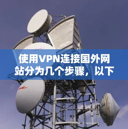 使用VPN连接国外网站分为几个步骤，以下是详细的指南