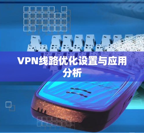 VPN线路优化设置与应用分析