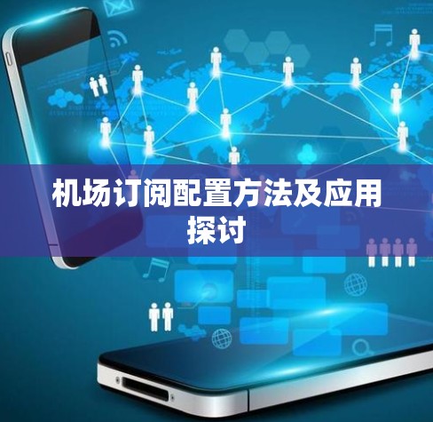 机场订阅配置方法及应用探讨