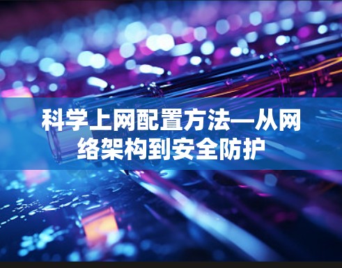 科学上网配置方法—从网络架构到安全防护
