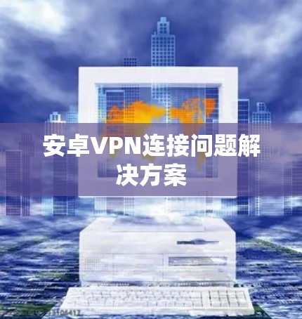 安卓VPN连接问题解决方案