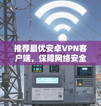 推荐最优安卓VPN客户端,保障网络安全 推荐最优安卓VPN客户端,保障网络安全