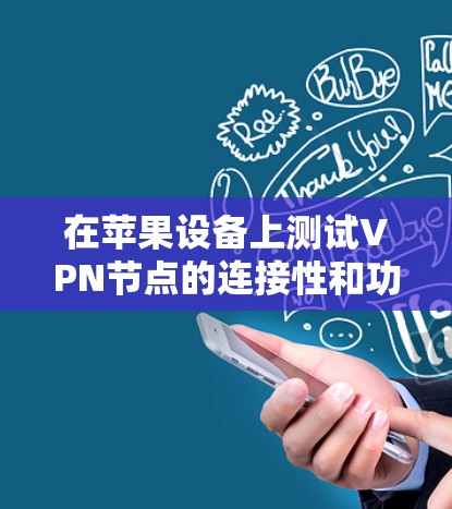 在苹果设备上测试VPN节点的连接性和功能,可以按照以下步骤进行 在苹果设备上测试VPN节点的连接性和功能,可以按照以下步骤进行
