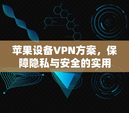 苹果设备VPN方案,保障隐私与安全的实用指南 苹果设备VPN方案,保障隐私与安全的实用指南