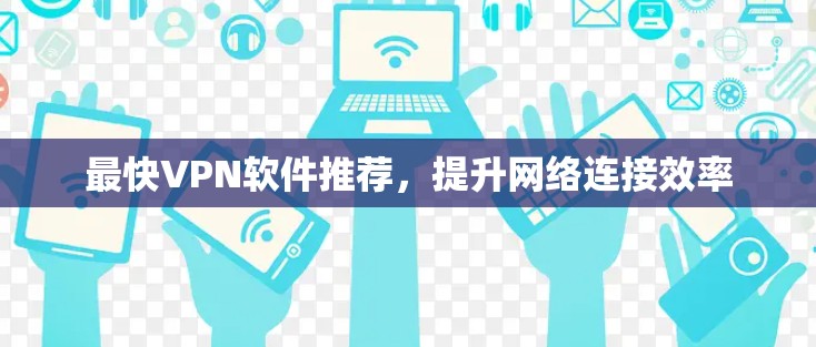 最快VPN软件推荐，提升网络连接效率