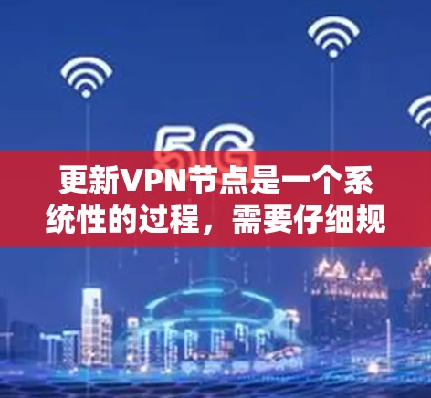 更新VPN节点是一个系统性的过程，需要仔细规划和执行。以下是详细的步骤指南，帮助您顺利完成VPN节点的更新