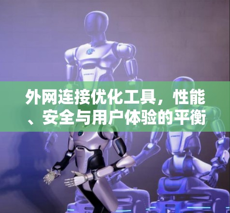外网连接优化工具，性能、安全与用户体验的平衡