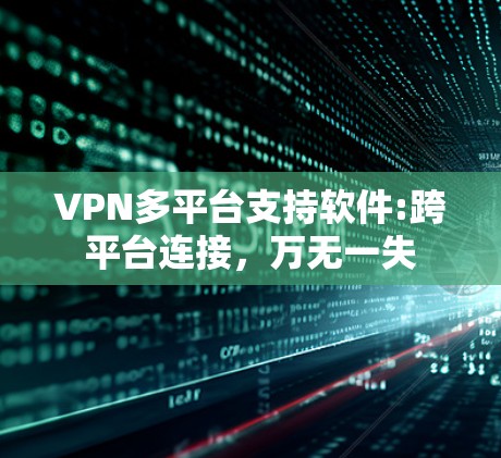 VPN多平台支持软件:跨平台连接，万无一失