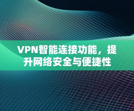 VPN智能连接功能，提升网络安全与便捷性
