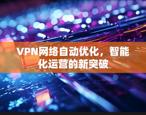 VPN网络自动优化，智能化运营的新突破