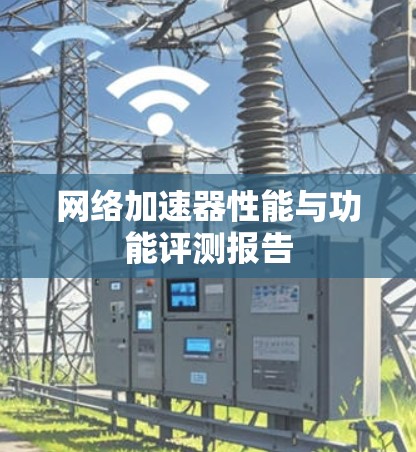 网络加速器性能与功能评测报告