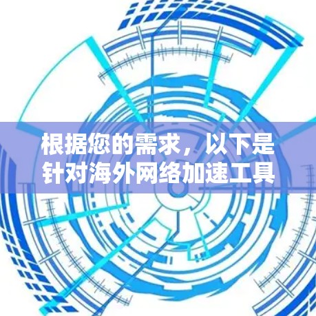 根据您的需求，以下是针对海外网络加速工具的分步建议