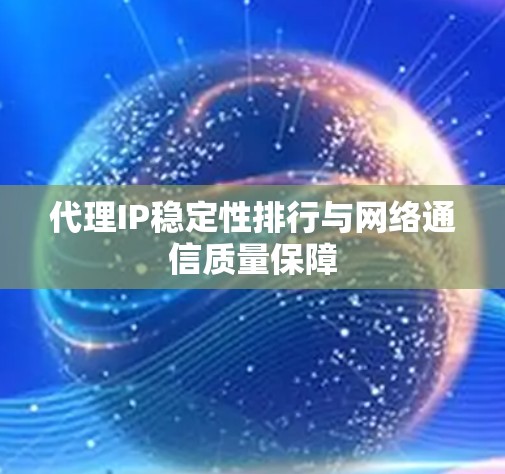 代理IP稳定性排行与网络通信质量保障