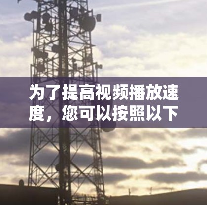 为了提高视频播放速度，您可以按照以下步骤进行优化