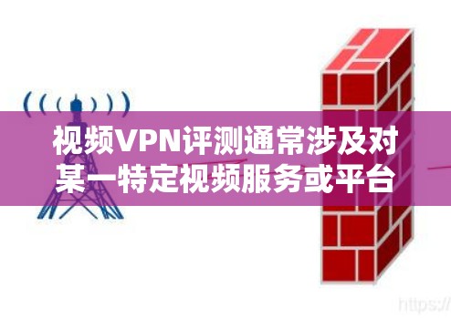 视频VPN评测通常涉及对某一特定视频服务或平台的VPN加密技术、功能、性能和用户体验的全面分析和评价。以下是一些可能涉及的方面和步骤
