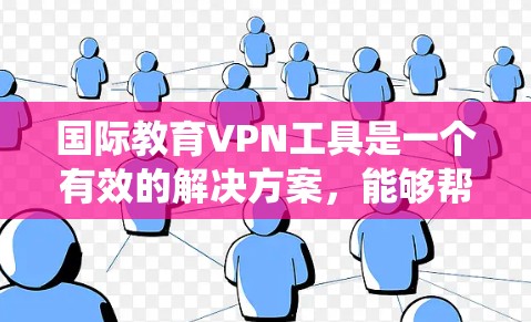 国际教育VPN工具是一个有效的解决方案，能够帮助学生和教育工作者访问国外的教育资源、保护隐私，并绕过地区限制。以下是选择国际教育VPN工具的关键建议