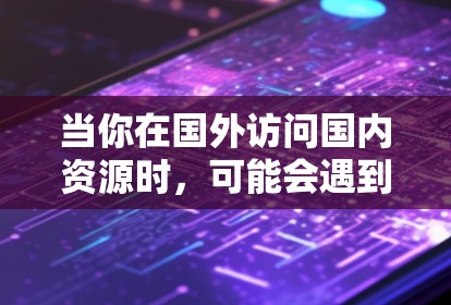 当你在国外访问国内资源时，可能会遇到一些限制，比如国内网站被屏蔽、访问受限等。以下是一些可能的方法和建议，帮助你更好地访问国内资源