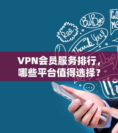 VPN会员服务排行，哪些平台值得选择？