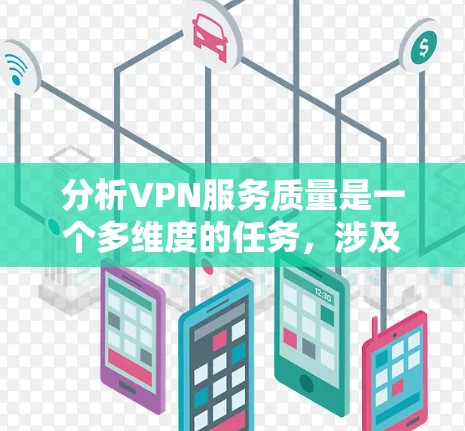 分析VPN服务质量是一个多维度的任务，涉及速度、安全性、隐私保护、稳定性、多平台支持、客户支持和性价比等多个方面。以下是对各个维度的详细分析和总结
