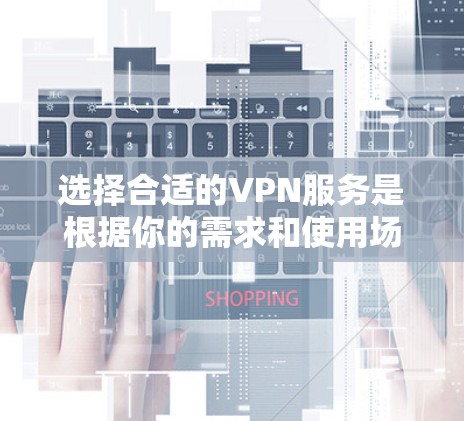 选择合适的VPN服务是根据你的需求和使用场景来决定的。以下是一些关键因素和推荐 选择合适的VPN服务是根据你的需求和使用场景来决定的。以下是一些关键因素和推荐