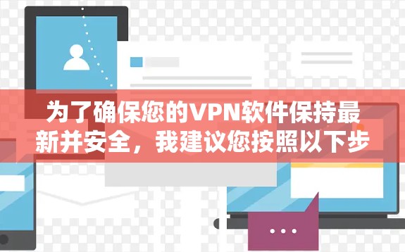 为了确保您的VPN软件保持最新并安全，我建议您按照以下步骤操作