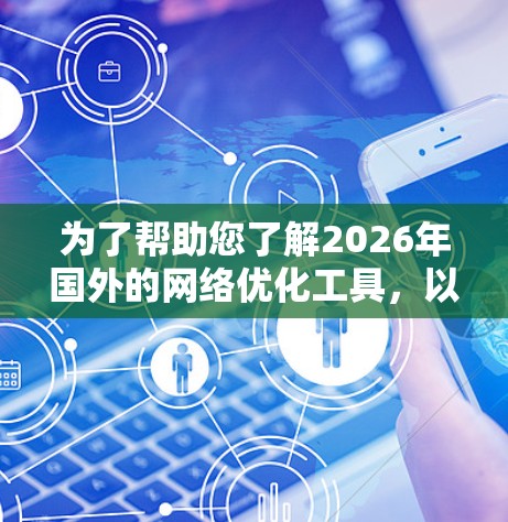 为了帮助您了解2026年国外的网络优化工具，以下是对网络优化工具的分类和推荐