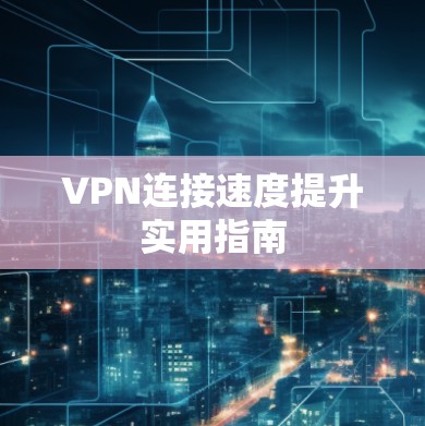 VPN连接速度提升实用指南