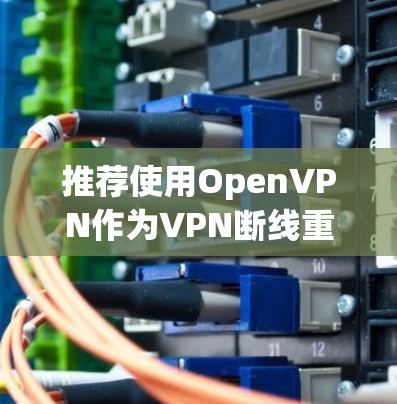 推荐使用OpenVPN作为VPN断线重连功能的方案。OpenVPN基于SSL/TLS协议，提供了良好的安全性和易用性，适合需要稳定和安全连接的场景。以下是详细的步骤和建议