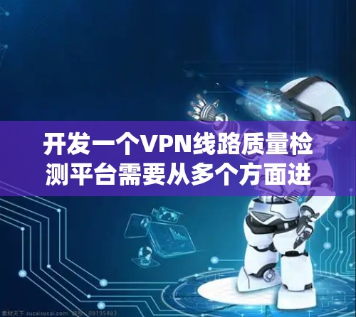 开发一个VPN线路质量检测平台需要从多个方面进行规划和设计。以下是一个详细的步骤指南，帮助你系统地完成这个项目