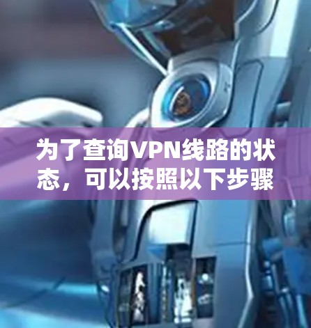 为了查询VPN线路的状态，可以按照以下步骤进行检查
