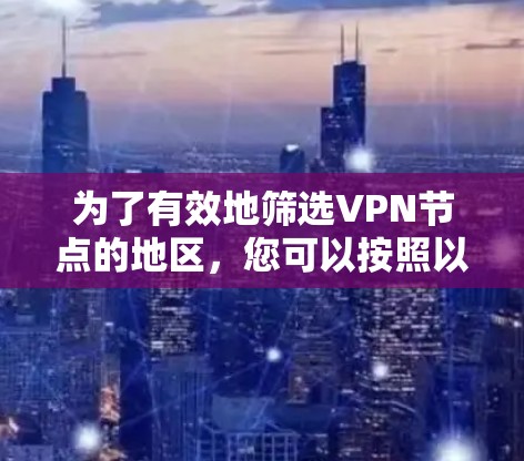 为了有效地筛选VPN节点的地区，您可以按照以下步骤进行操作
