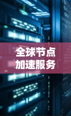 全球节点加速服务，提升网络性能的秘密武器