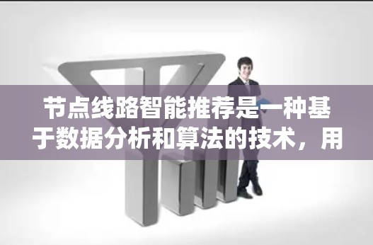节点线路智能推荐是一种基于数据分析和算法的技术，用于优化网络或系统中的路径选择，以实现资源的高效利用或性能的提升。以下是关于节点线路智能推荐的详细解释