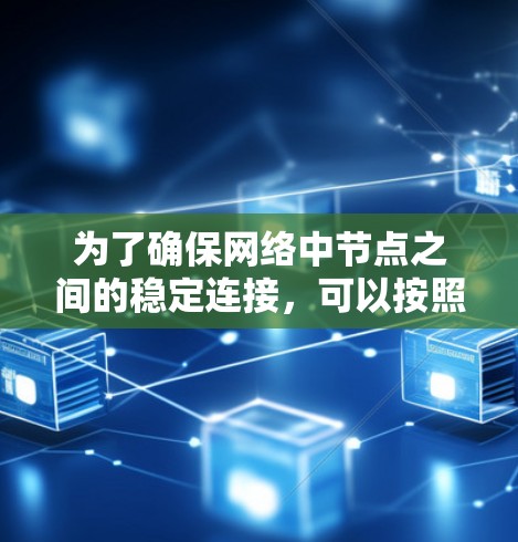 为了确保网络中节点之间的稳定连接，可以按照以下方案进行设计和实施