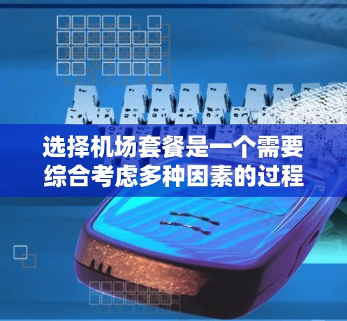 选择机场套餐是一个需要综合考虑多种因素的过程，以确保既能满足需求，又能节省时间和费用。以下是一些机场套餐选择的技巧和建议