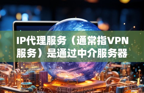 IP代理服务（通常指VPN服务）是通过中介服务器为用户提供匿名上网、保护隐私或绕过网络限制的服务。以下是一些推荐的IP代理服务