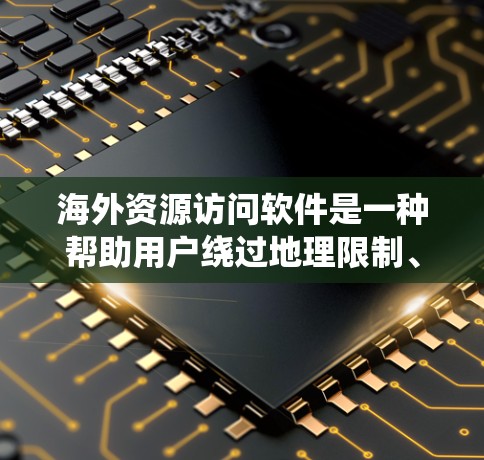 海外资源访问软件是一种帮助用户绕过地理限制、访问国外网站、视频和其他资源的工具。以下是对这些软件的简要介绍和建议