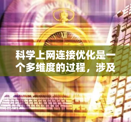 科学上网连接优化是一个多维度的过程，涉及带宽管理、延迟优化、稳定性保障、安全性增强、网络管理和监控等多个方面。以下是对这一过程的详细分析和建议