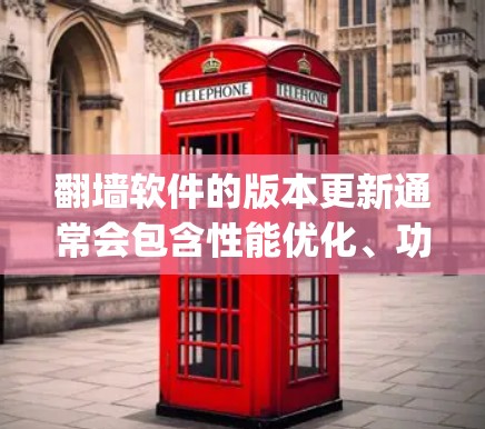 翻墙软件的版本更新通常会包含性能优化、功能改进、bug修复以及安全性提升等内容。为了确保你有最新的信息，以下是一些常见的翻墙软件及其最新版本