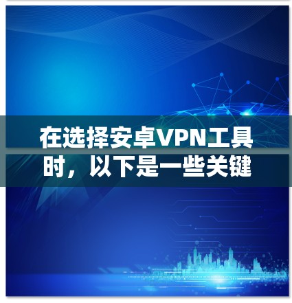 在选择安卓VPN工具时，以下是一些关键因素和推荐