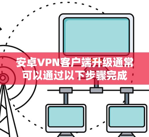 安卓VPN客户端升级通常可以通过以下步骤完成 安卓VPN客户端升级通常可以通过以下步骤完成