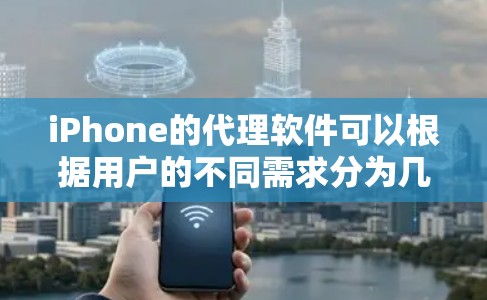 iPhone的代理软件可以根据用户的不同需求分为几类 iPhone的代理软件可以根据用户的不同需求分为几类