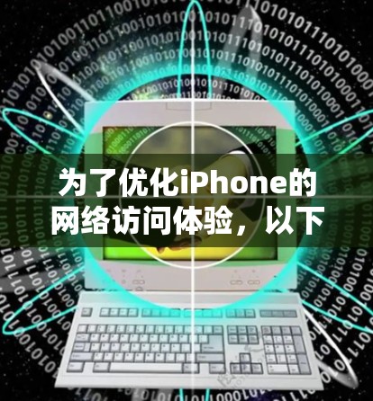 为了优化iPhone的网络访问体验,以下是一些经过分析的网络访问工具,每个工具都简要说明其功能和适用场景 为了优化iPhone的网络访问体验,以下是一些经过分析的网络访问工具,每个工具都简要说明其功能和适用场景