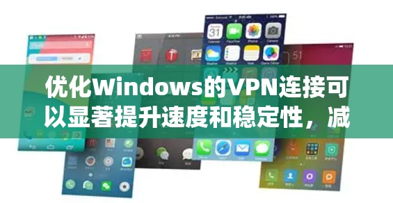 优化Windows的VPN连接可以显著提升速度和稳定性，减少延迟和连接中断的问题。以下是系统化的优化步骤