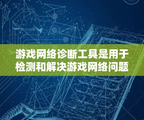 游戏网络诊断工具是用于检测和解决游戏网络问题的重要工具，能够帮助开发者和玩家快速定位网络连接中的问题，确保游戏体验的流畅性和稳定性。以下是关于游戏网络诊断工具的详细分析和总结